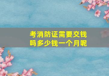 考消防证需要交钱吗多少钱一个月呢