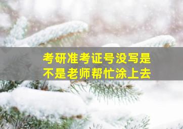 考研准考证号没写是不是老师帮忙涂上去