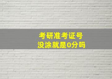 考研准考证号没涂就是0分吗