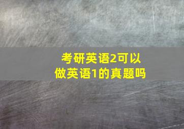 考研英语2可以做英语1的真题吗