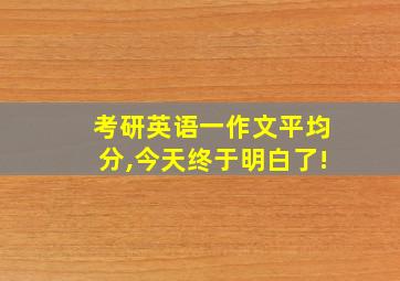 考研英语一作文平均分,今天终于明白了!