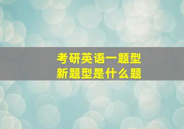 考研英语一题型新题型是什么题