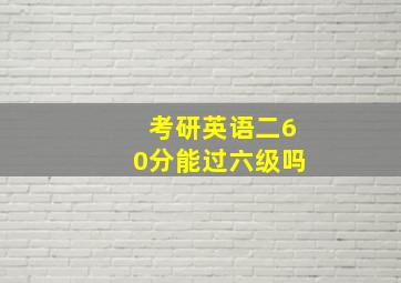 考研英语二60分能过六级吗