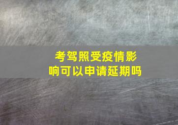 考驾照受疫情影响可以申请延期吗