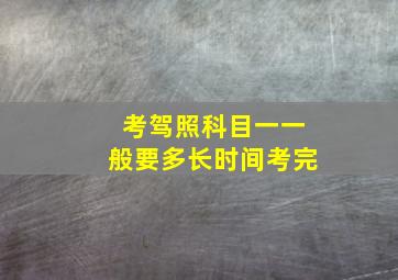 考驾照科目一一般要多长时间考完