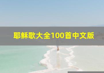 耶稣歌大全100首中文版