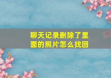 聊天记录删除了里面的照片怎么找回