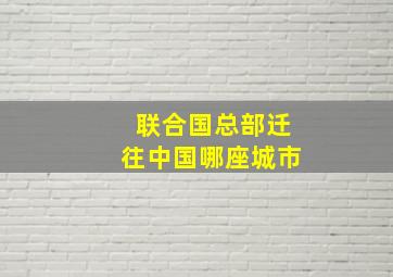 联合国总部迁往中国哪座城市