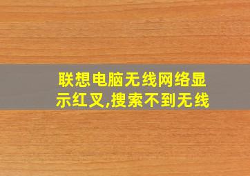 联想电脑无线网络显示红叉,搜索不到无线