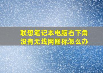 联想笔记本电脑右下角没有无线网图标怎么办