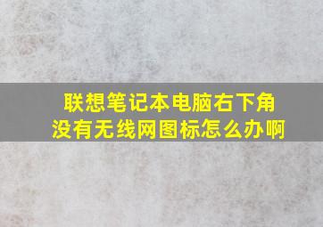 联想笔记本电脑右下角没有无线网图标怎么办啊