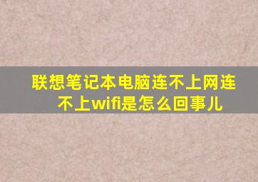 联想笔记本电脑连不上网连不上wifi是怎么回事儿