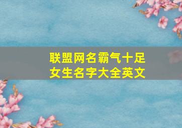 联盟网名霸气十足女生名字大全英文