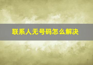 联系人无号码怎么解决