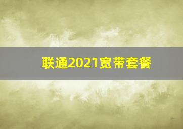 联通2021宽带套餐