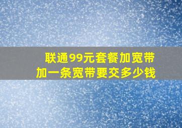 联通99元套餐加宽带加一条宽带要交多少钱