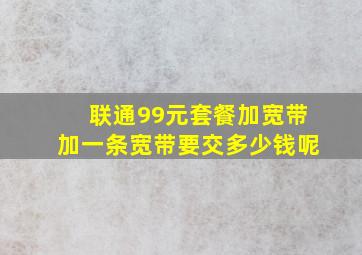 联通99元套餐加宽带加一条宽带要交多少钱呢