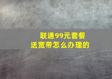 联通99元套餐送宽带怎么办理的