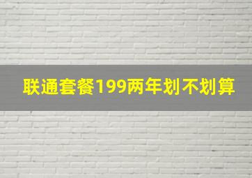 联通套餐199两年划不划算