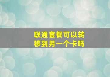 联通套餐可以转移到另一个卡吗