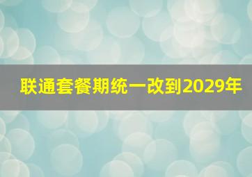 联通套餐期统一改到2029年