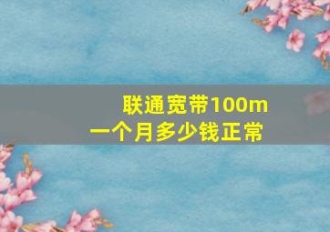 联通宽带100m一个月多少钱正常