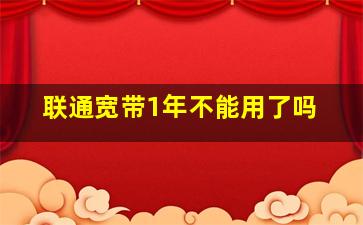 联通宽带1年不能用了吗