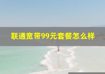 联通宽带99元套餐怎么样