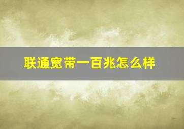 联通宽带一百兆怎么样