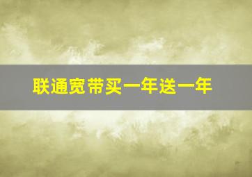 联通宽带买一年送一年