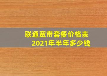 联通宽带套餐价格表2021年半年多少钱