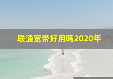 联通宽带好用吗2020年