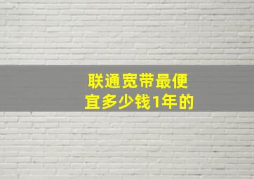 联通宽带最便宜多少钱1年的