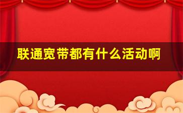 联通宽带都有什么活动啊