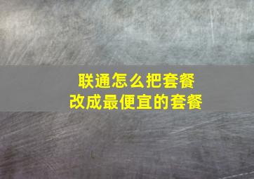 联通怎么把套餐改成最便宜的套餐