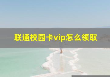 联通校园卡vip怎么领取