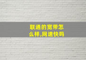 联通的宽带怎么样,网速快吗