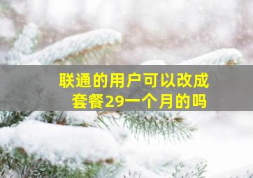 联通的用户可以改成套餐29一个月的吗