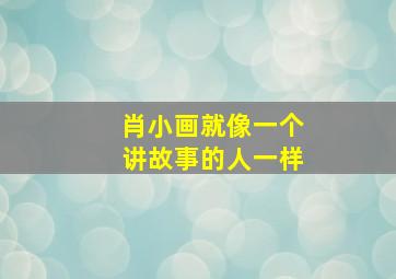 肖小画就像一个讲故事的人一样