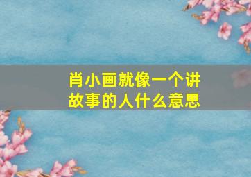 肖小画就像一个讲故事的人什么意思