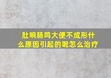 肚响肠鸣大便不成形什么原因引起的呢怎么治疗