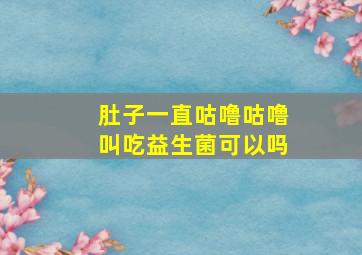 肚子一直咕噜咕噜叫吃益生菌可以吗