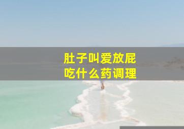 肚子叫爱放屁吃什么药调理