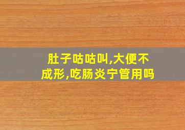 肚子咕咕叫,大便不成形,吃肠炎宁管用吗