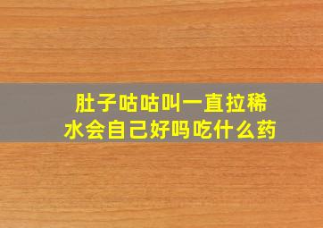 肚子咕咕叫一直拉稀水会自己好吗吃什么药