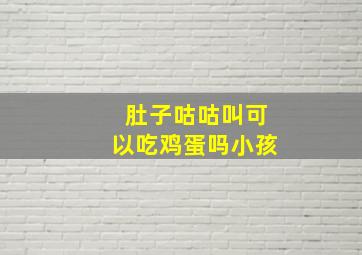 肚子咕咕叫可以吃鸡蛋吗小孩