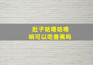 肚子咕噜咕噜响可以吃香蕉吗