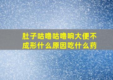 肚子咕噜咕噜响大便不成形什么原因吃什么药