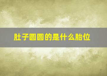 肚子圆圆的是什么胎位