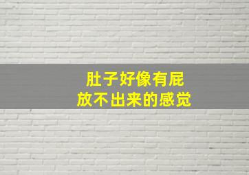 肚子好像有屁放不出来的感觉